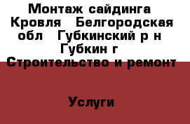 Монтаж сайдинга. Кровля - Белгородская обл., Губкинский р-н, Губкин г. Строительство и ремонт » Услуги   